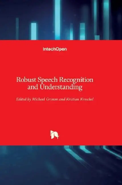 Robust Speech: Recognition and Understanding by Michael Grimm