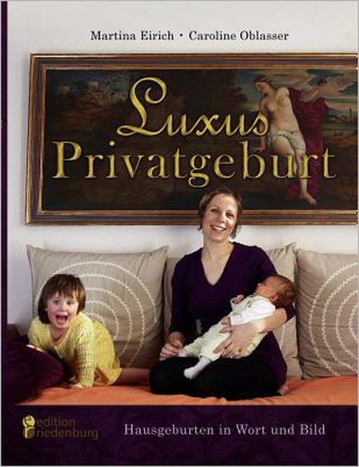 Luxus Privatgeburt - Hausgeburten in Wort und Bild by Caroline Oblasser, Martina Eirich