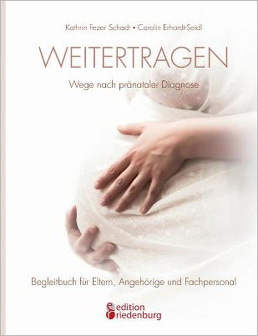 Weitertragen - Wege nach pränataler Diagnose. Begleitbuch für Eltern, Angehörige und Fachpersonal by Kathrin Fezer Schadt, Carolin Erhardt-Seidl