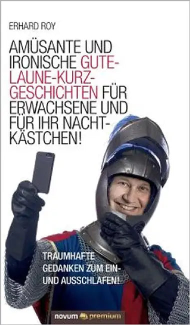 Amüsante und ironische Gute-Laune-Kurzgeschichten für Erwachsene und für Ihr Nachtkästchen!: Traumhafte Gedanken zum Ein- und Ausschlafen! by Erhard Roy