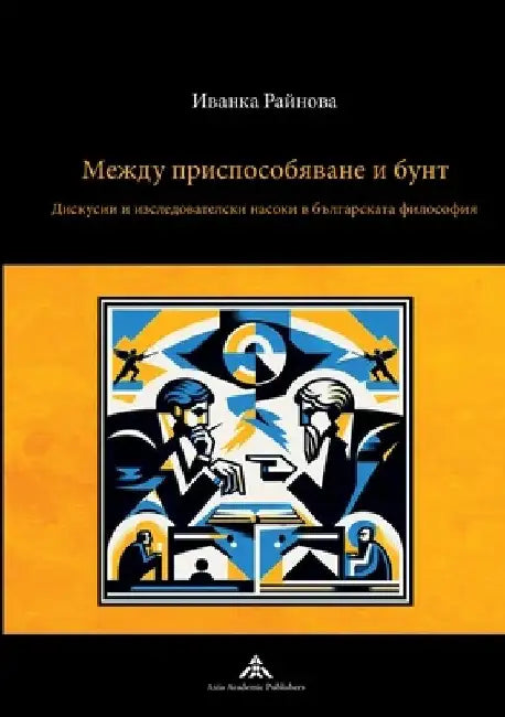 Mezhdu prisposobyavane i bunt: Diskusii i izsledovatelski nasoki v balgarskata filosofiya by Yvanka Raynova