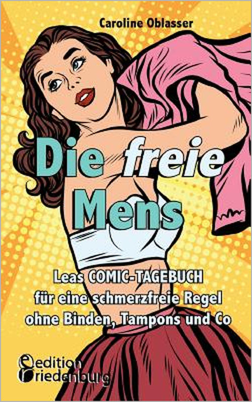 Die freie Mens - Leas COMIC-TAGEBUCH für eine schmerzfreie Regel ohne Binden, Tampons und Co by Caroline Oblasser