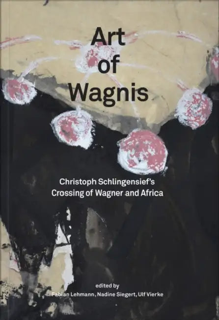 Christoph Schlingensief: Art of Wagnis: Christoph Schlingensief's Crossing of Wagner and Africa by Fabian Lehmann, Ulf Vierke, Fabian Lehmann