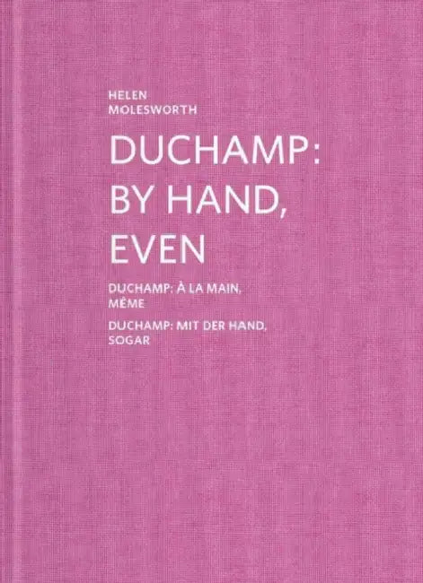 Duchamp: By Hand, Even by Marcel Duchamp, Helen Molesworth, Stefan Banz