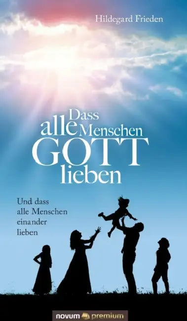 Dass alle Menschen GOTT lieben: Und dass alle Menschen einander lieben by Hildegard Frieden