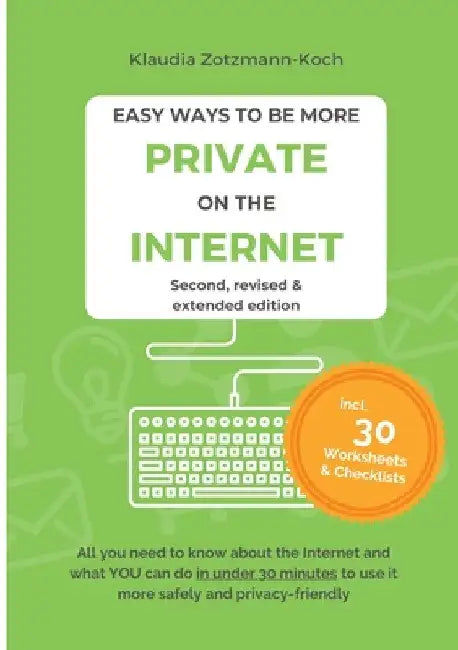 Easy Ways to Be More Private on the Internet: All you need to know about the Internet and what you can do in under 30 minutes to use it more safely an by Klaudia Zotzmann-Koch