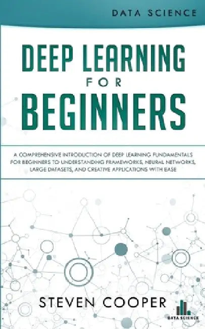 Deep Learning for Beginners: A comprehensive introduction of deep learning fundamentals for beginners to understanding frameworks, neural networks, by Steven Cooper