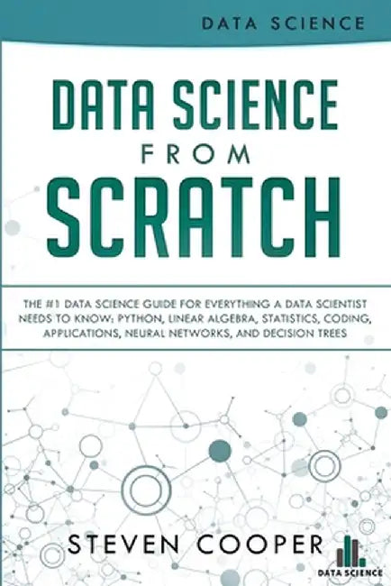 Data Science From Scratch: The #1 Data Science Guide For Everything A Data Scientist Needs To Know: Python, Linear Algebra, Statistics, Coding, A by Steven Cooper