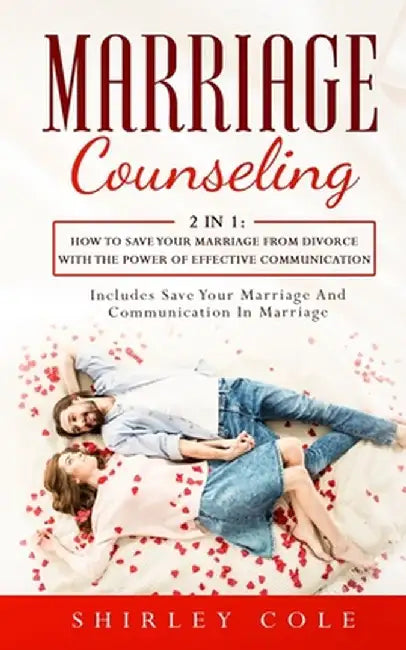 Marriage Counseling: 2 In 1: How To Save Your Marriage from Divorce With The Power Of Effective Communication by Shirley Cole