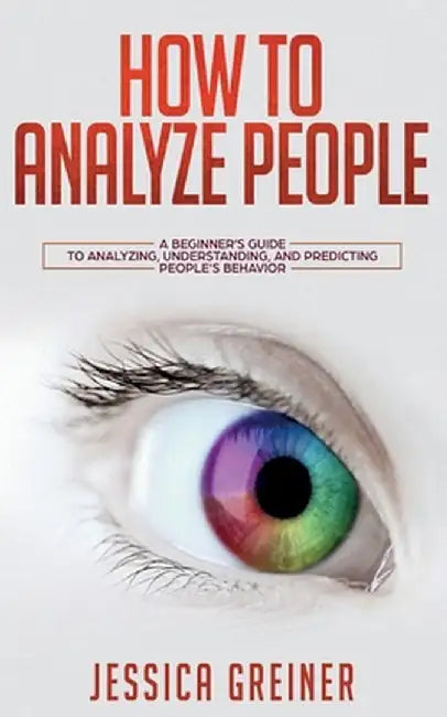 How To Analyze People: A Beginner's Guide to Analyzing, Understanding, and Predicting People's Behavior by Jessica Greiner