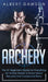Archery: The #1 Beginner's Guide For Everything An Archer Needs To Know About Recurve And Compound Bows by Albert Dawson