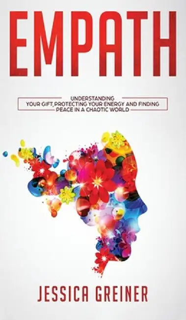 Empath: Understanding Your Gift, Protecting your Energy and Finding Peace in a Chaotic World by Jessica Greiner
