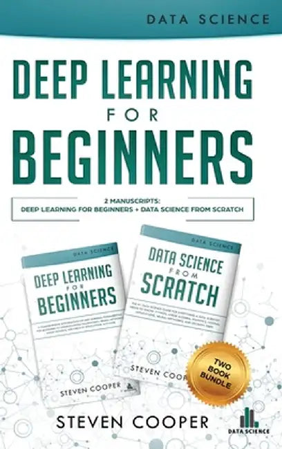 Deep Learning For Beginners: 2 Manuscripts: Deep Learning For Beginners And Data Science From Scratch by Steven Cooper