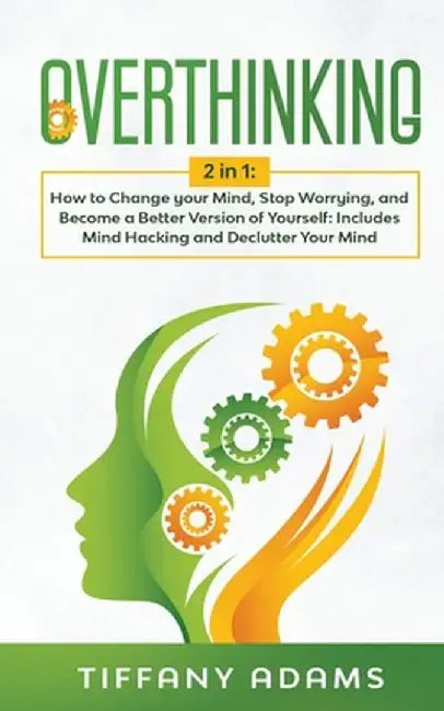 Overthinking: 2 in 1: Overthinking: How to Change your Mind, Stop Worrying, and Become a Better Version of Yourself: Includes Mind H by Tiffany Adams