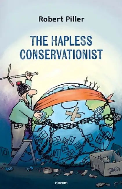 The Hapless Conservationist: 50 Ways Not to Save a Planet by Robert Piller