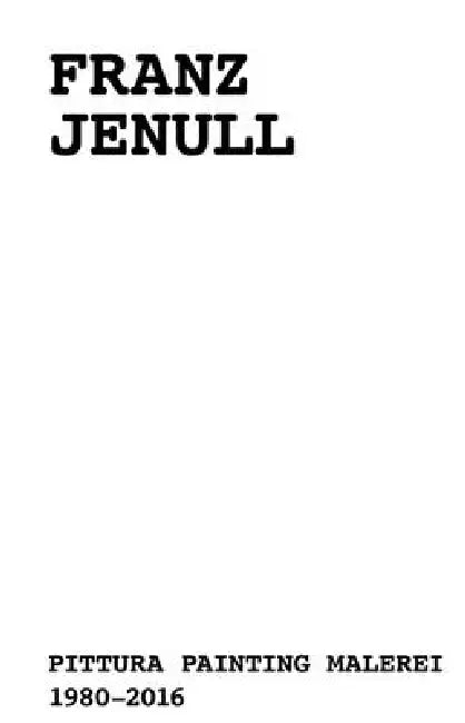 Franz Jenull: Painting 1980-2016 by Franz Jenull, Christoph Ascher, Judith Ascher-Jenull