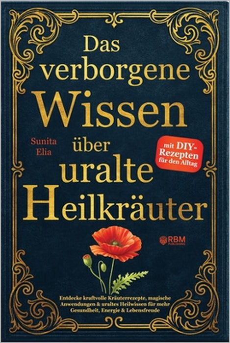 Das verborgene Wissen über uralte Heilkräuter: Entdecke kraftvolle Kräuterrezepte, magische Anwendungen & uraltes Heilwissen für mehr Gesundheit, Ener by Rbm Publishing, Sunita Elia