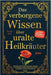 Das verborgene Wissen über uralte Heilkräuter: Entdecke kraftvolle Kräuterrezepte, magische Anwendungen & uraltes Heilwissen für mehr Gesundheit, Ener by Rbm Publishing, Sunita Elia
