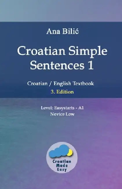 Croatian Simple Sentences 1: Croatian/English Textbook for Learning Croatian, Level Easystarts A1 = Novice Low, 3. Edition by Ana Bilic
