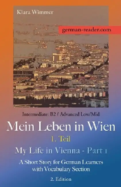 German Reader, Intermediate B2/Advanced Low/Mid - Mein Leben in Wien - 1. Teil / My Life in Vienna - Part 1: A Short Story for German Learners with Vo by Klara Wimmer