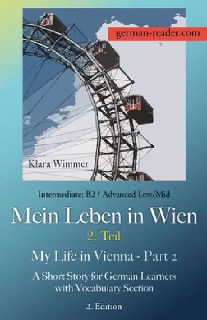 German Reader, Intermediate B2/Advanced Low/Mid - Mein Leben in Wien - 2. Teil / My Life in Vienna - Part 2: A Short Story for German Learners with Vo by Klara Wimmer