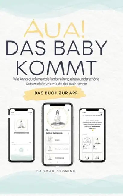 Aua! Das Baby kommt: Wie Anna durch mentale Vorbereitung eine wunderschöne Geburt erlebt und wie du das auch kannst. by Dagmar Gloning