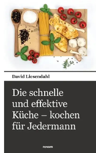 Die schnelle und effektive Küche - kochen für Jedermann by David Liesendahl