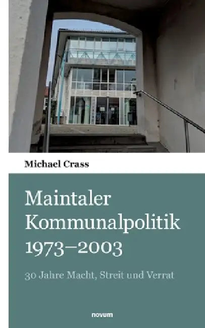 Maintaler Kommunalpolitik 1973-2003: 30 Jahre Macht, Streit und Verrat by Michael Crass