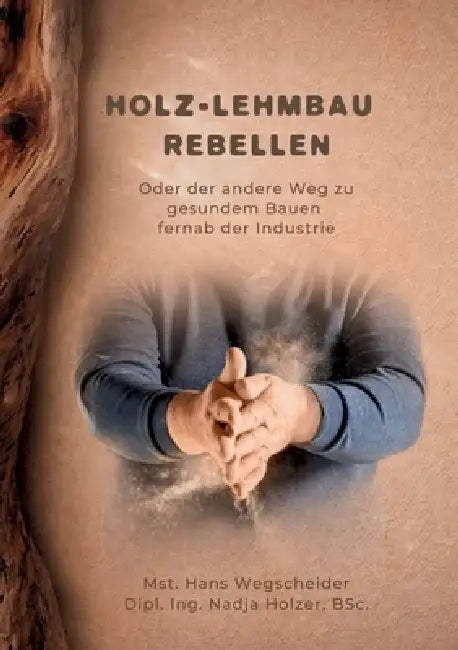 Holz-Lehmbau Rebellen: Oder der andere Weg zu gesundem Bauen fernab der Industrie by Nadja Holzer, Hans Wegscheider, Michael Flach