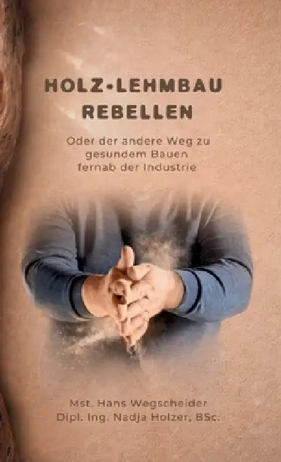 Holz-Lehmbau Rebellen: Oder der andere Weg zu gesundem Bauen fernab der Industrie by Nadja Holzer, Hans Wegscheider, Michael Flach