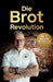 Die Brot-Revolution: Warum Getreide gesünder ist, als viele denken, und wie wir damit die Welt ernähren können by Sven Mostegl