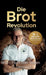 Die Brot-Revolution: Warum Getreide gesünder ist, als viele denken, und wie wir damit die Welt ernähren können by Sven Mostegl
