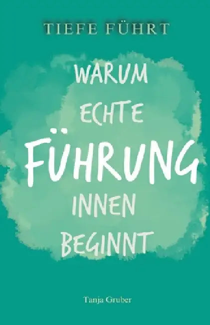 Tiefe Führt: Warum echte Führung innen beginnt by Tanja Gruber