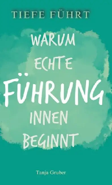 Tiefe Führt: Warum echte Führung innen beginnt by Tanja Gruber
