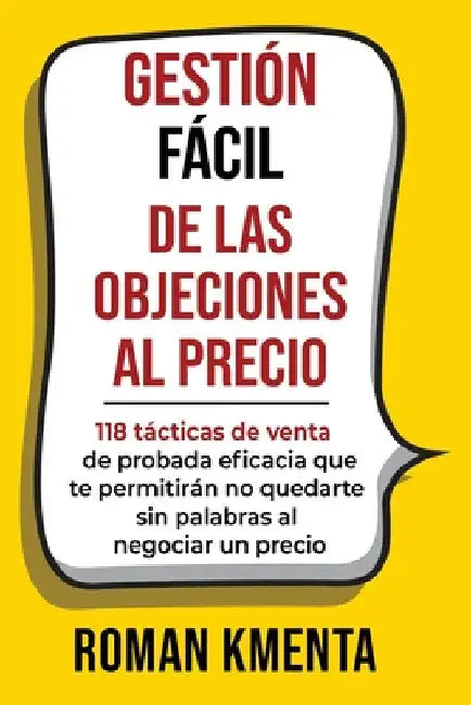 Gestión fácil de las objeciones al precio: 118 tácticas de venta de probada eficacia que te permitirán no quedarte sin palabras al negociar un precio by Roman Kmenta