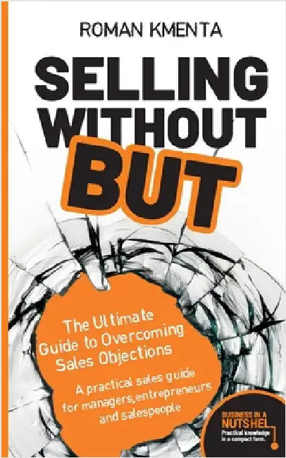 Selling without but: The Ultimate Guide to Overcoming Sales Objections: A practical sales guide for managers, entrepreneurs and salespeople by Kmenta, Roman