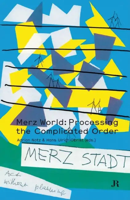 Merz World: Processing the Complicated Order by Hans Ulrich Obrist, Adrian Notz, Yona Friedman