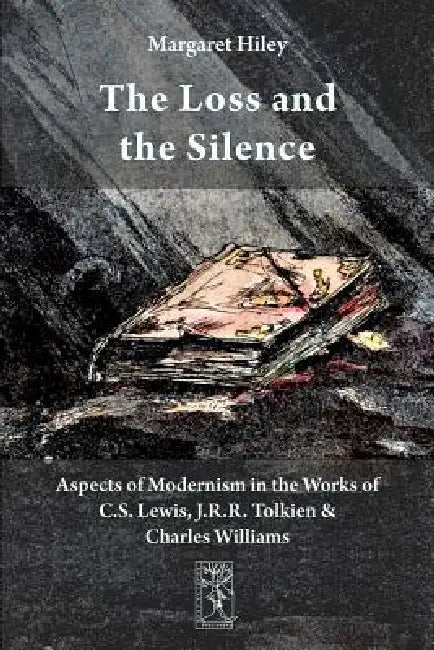 The Loss and the Silence. Aspects of Modernism in the Works of C.S. Lewis, J.R.R. Tolkien and Charles Williams. by Margaret Hiley