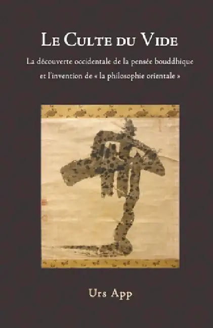 Le culte du vide: la découverte occidentale de la pensée bouddhiste et l'invention de la philosophie orientale by Urs App