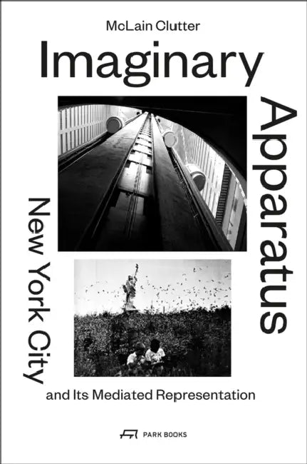 Imaginary Apparatus: New York City and Its Mediated Representation by McLain Clutter