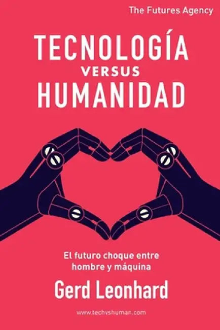Tecnología versus Humanidad: El futuro choque entre hombre y máquina by Gerd Leonhard