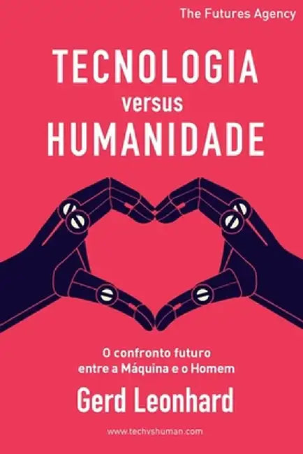 Tecnologia versus Humanidade: O confronto futuro entre a Máquina e o Homem by Gerd Leonhard