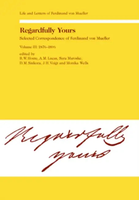 Regardfully Yours- Selected Correspondence of Ferdinand Von Mueller: Volume III: 1876-1896 by Rod W. Home, A. M. Lucas, Sara Maroske