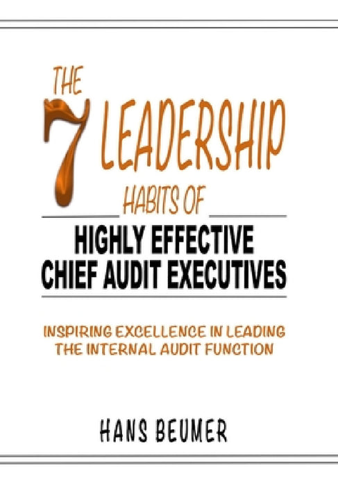 The 7 Leadership Habits of Highly Effective Chief Audit Executives - Inspiring Excellence in Leading the Internal Audit Function by Hans Beumer