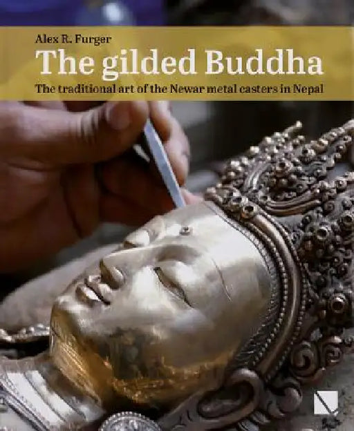 The Gilded Buddha: The Traditional Art of the Newar Metal Casters in Nepal by Alex R. Furger, Ratna Jyoti Shakya, Julie Cordell