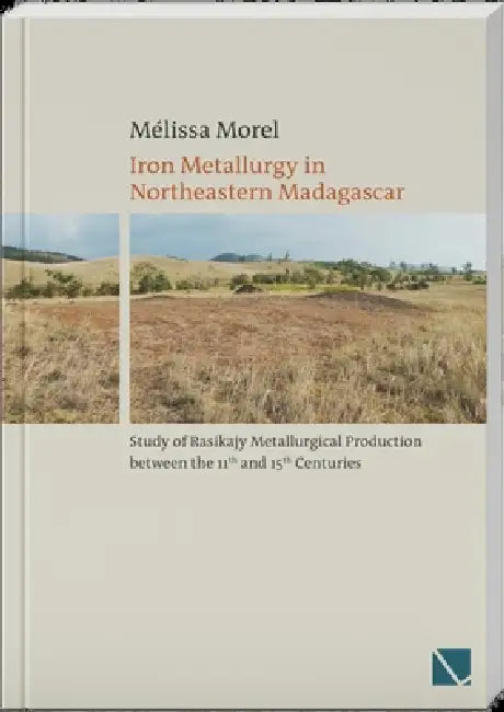 Iron Metallurgy in Northeastern Madagascar: Study of Rasikajy Metallurgical Production Between the 11th and 15th Centuries by Melissa Morel
