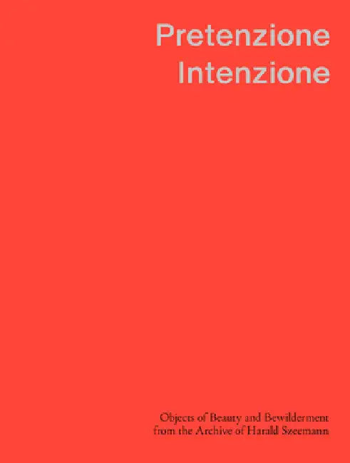 Pretenzione Intenzione: Objects of Beauty and Bewilderment from the Archive of Harald Szeemann by Michele Robecchi, Elsa Himmer, Bohdan Stehlik