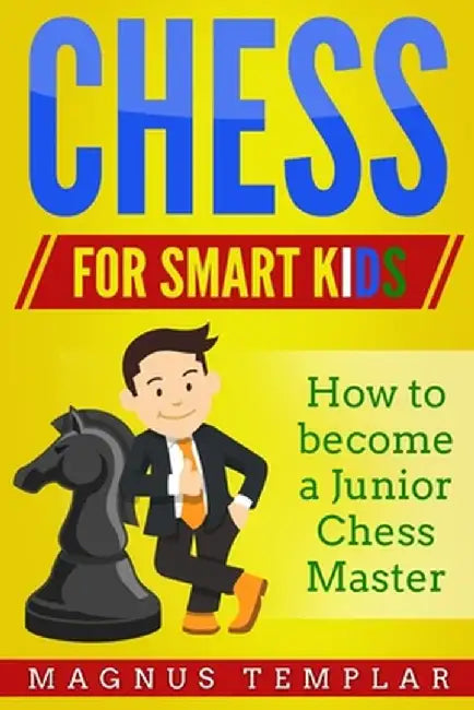 Chess for Smart Kids: How to Become a Junior Chess Master by Magnus Templar
