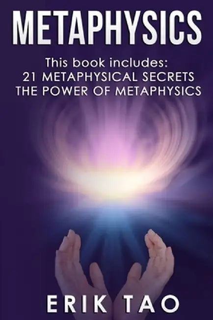 Metaphysics: 2 Manuscripts - 21 METAPHYSICAL SECRETS: Life Changing Truths For Unconventional Thinkers (Including 9 Do-It-Yourself by Erik Tao