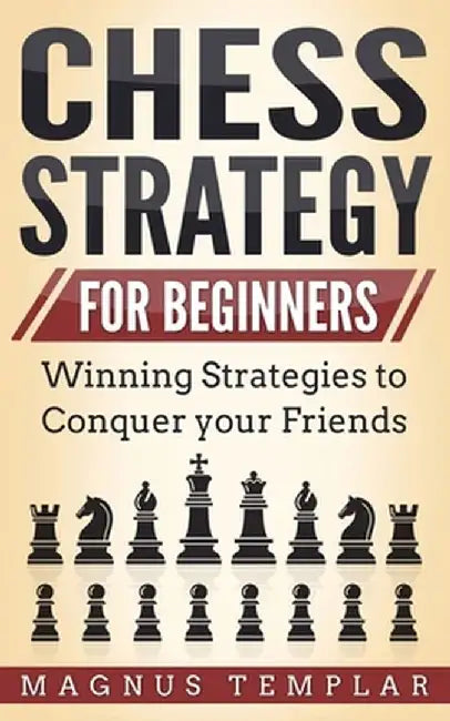 Chess Strategy for Beginners: Winning Strategies to Conquer your Friends by Magnus Templar